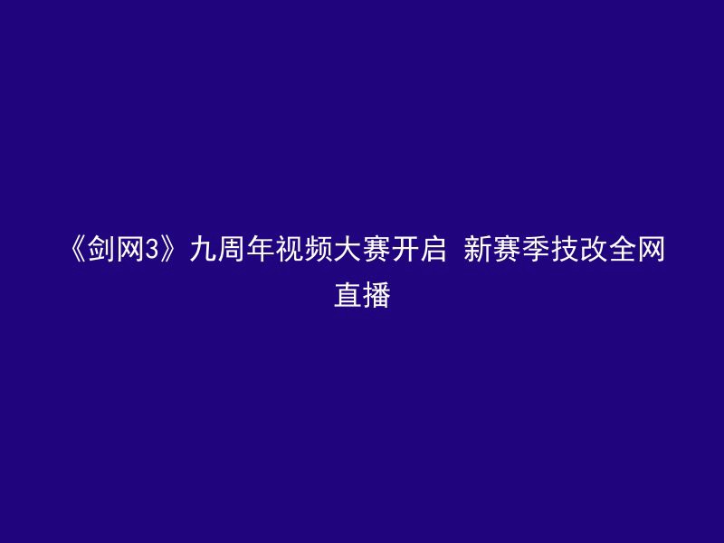 《剑网3》九周年视频大赛开启 新赛季技改全网直播