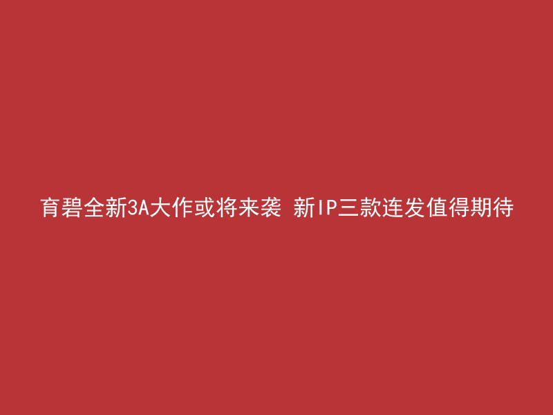 育碧全新3A大作或将来袭 新IP三款连发值得期待