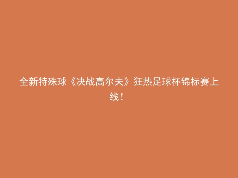 全新特殊球《决战高尔夫》狂热足球杯锦标赛上线！