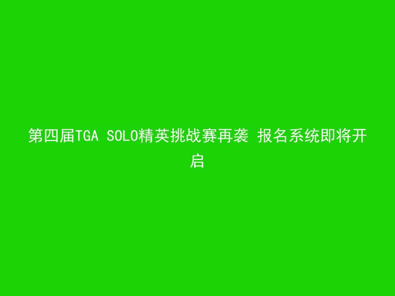 第四届TGA SOLO精英挑战赛再袭 报名系统即将开启