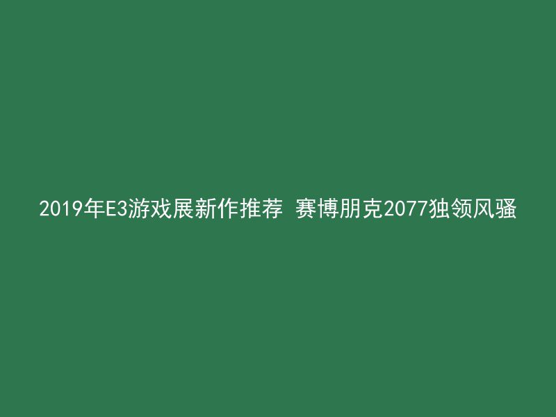 2019年E3游戏展新作推荐 赛博朋克2077独领风骚