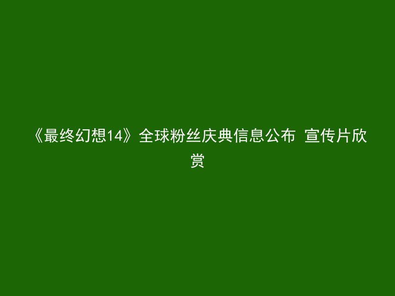 《最终幻想14》全球粉丝庆典信息公布 宣传片欣赏