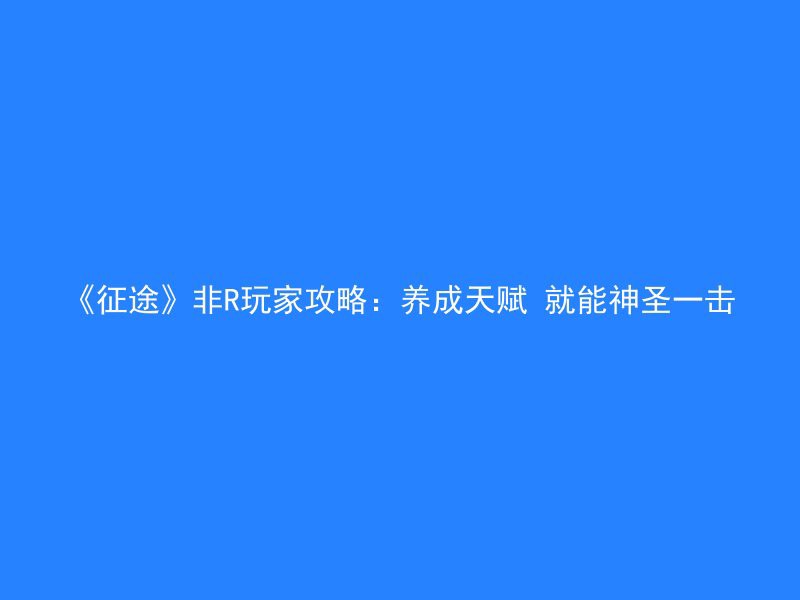 《征途》非R玩家攻略：养成天赋 就能神圣一击