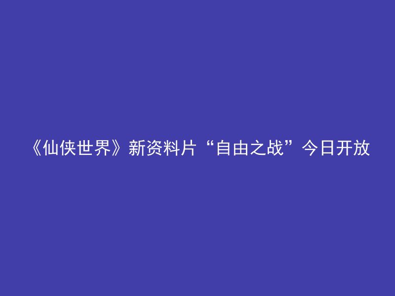 《仙侠世界》新资料片“自由之战”今日开放