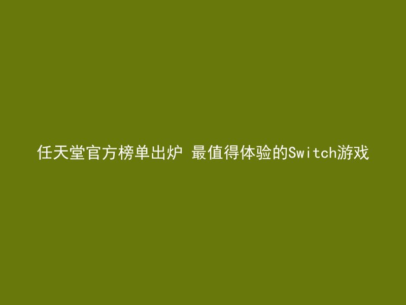 任天堂官方榜单出炉 最值得体验的Switch游戏