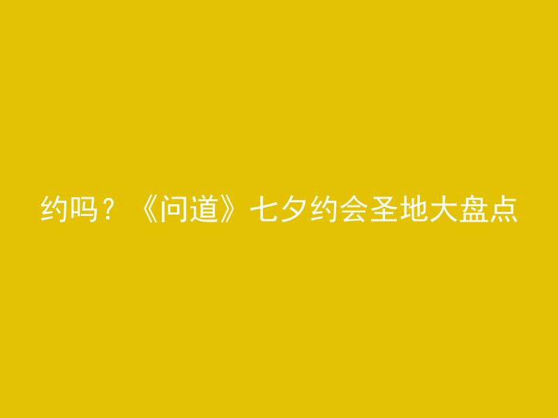 约吗？《问道》七夕约会圣地大盘点