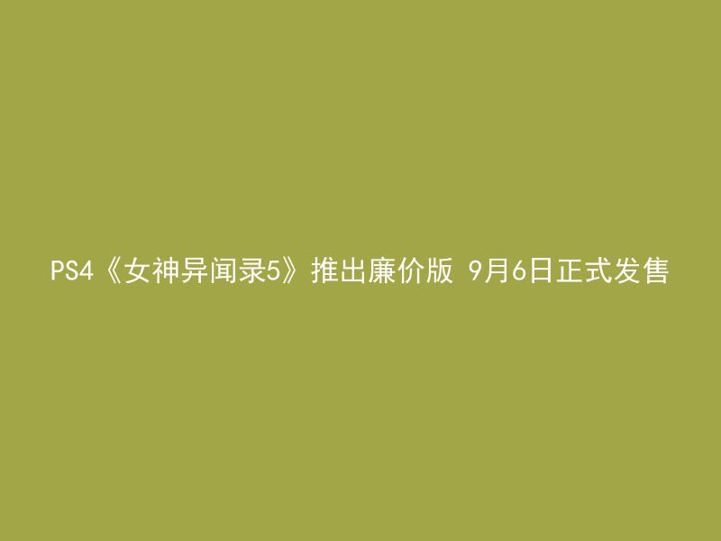 PS4《女神异闻录5》推出廉价版 9月6日正式发售