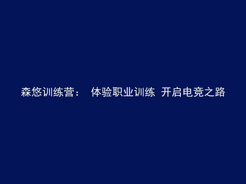 森悠训练营： 体验职业训练 开启电竞之路