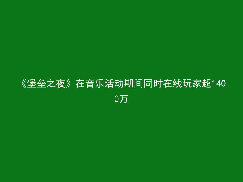 《堡垒之夜》在音乐活动期间同时在线玩家超1400万