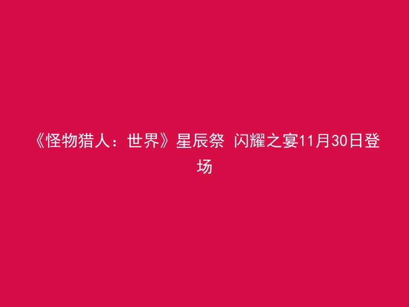 《怪物猎人：世界》星辰祭 闪耀之宴11月30日登场