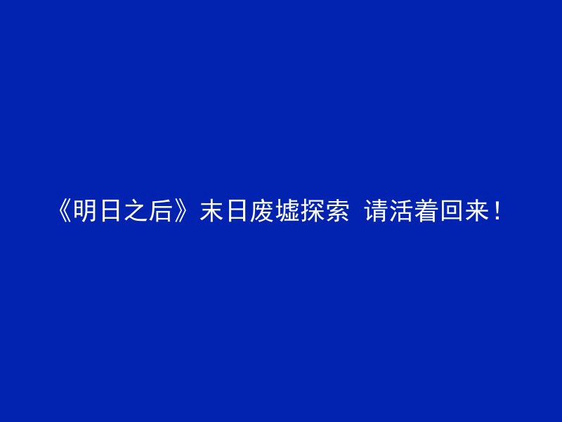 《明日之后》末日废墟探索 请活着回来！