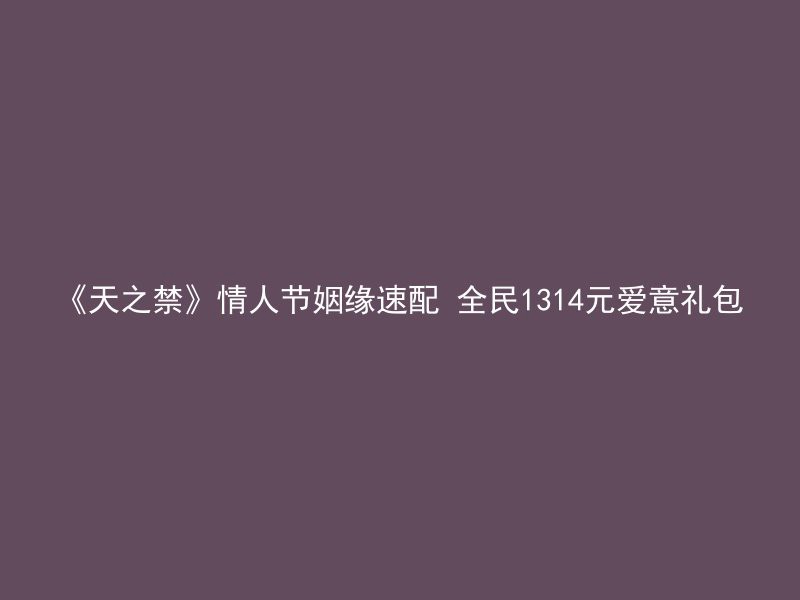 《天之禁》情人节姻缘速配 全民1314元爱意礼包