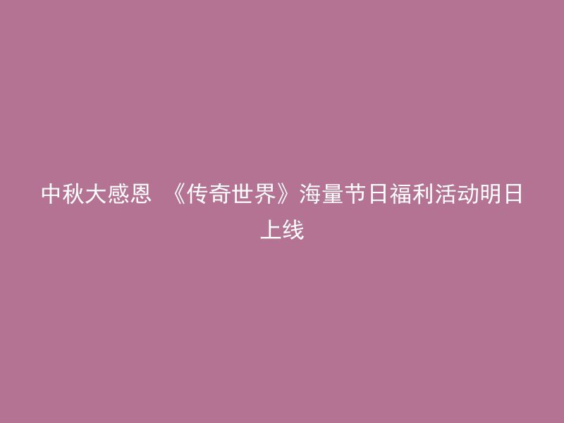 中秋大感恩 《传奇世界》海量节日福利活动明日上线