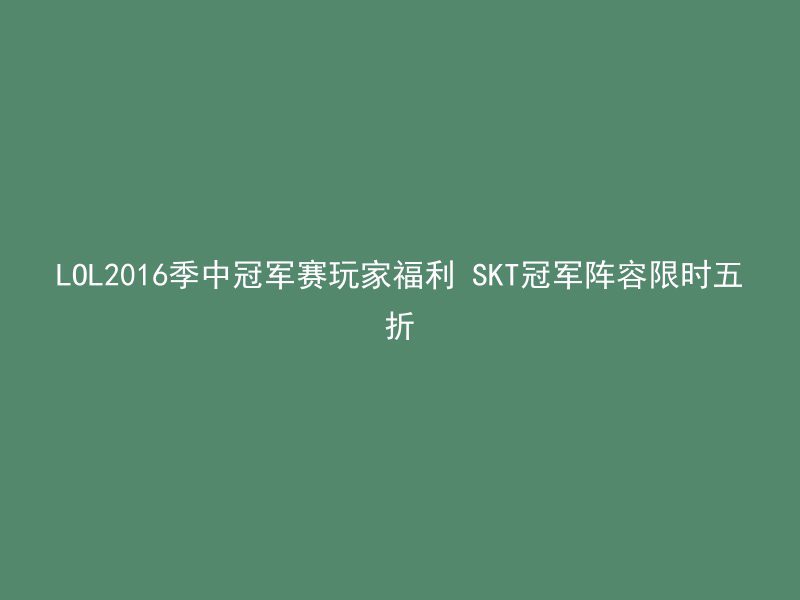 LOL2016季中冠军赛玩家福利 SKT冠军阵容限时五折