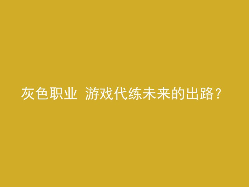 灰色职业 游戏代练未来的出路？