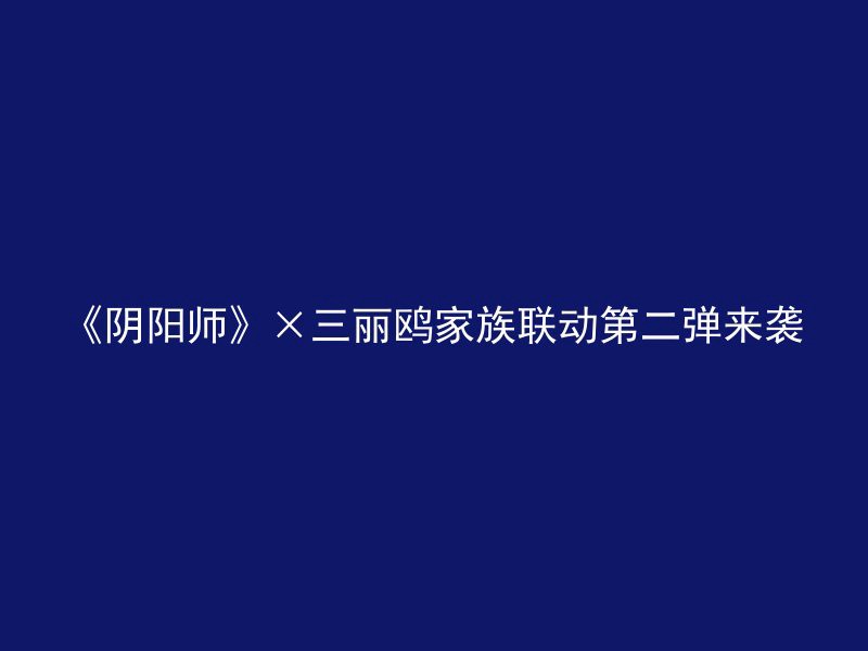 《阴阳师》×三丽鸥家族联动第二弹来袭