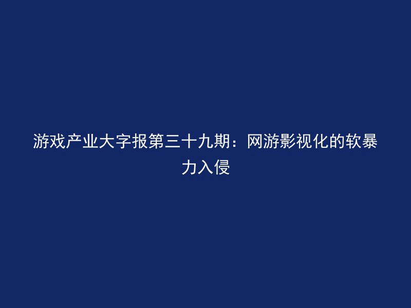 游戏产业大字报第三十九期：网游影视化的软暴力入侵