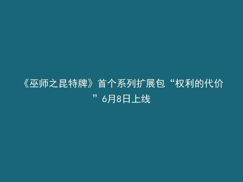 《巫师之昆特牌》首个系列扩展包“权利的代价”6月8日上线