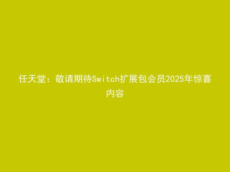 任天堂：敬请期待Switch扩展包会员2025年惊喜内容