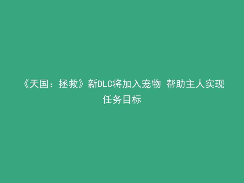 《天国：拯救》新DLC将加入宠物 帮助主人实现任务目标