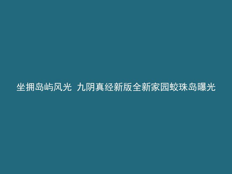 坐拥岛屿风光 九阴真经新版全新家园蛟珠岛曝光