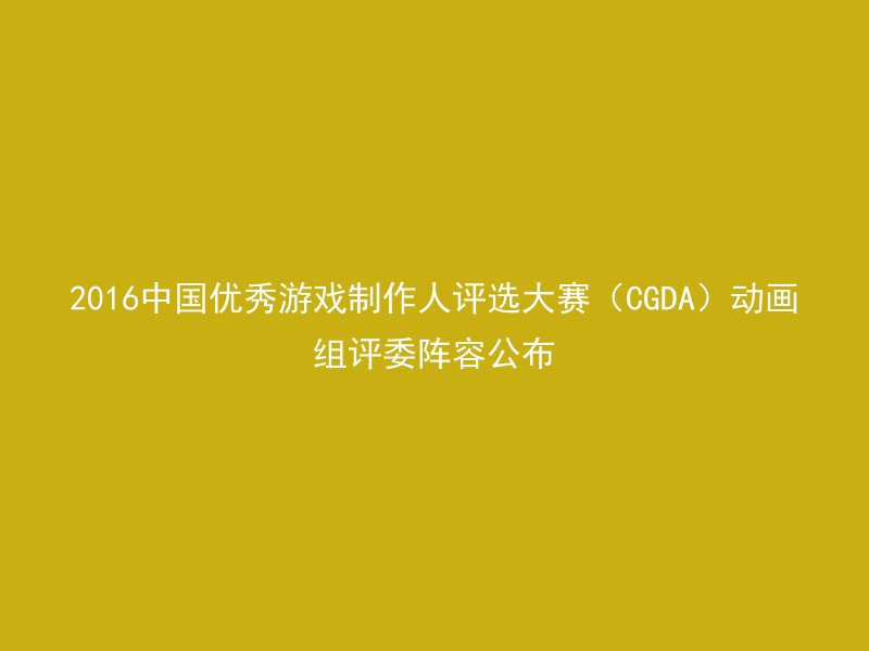 2016中国优秀游戏制作人评选大赛（CGDA）动画组评委阵容公布