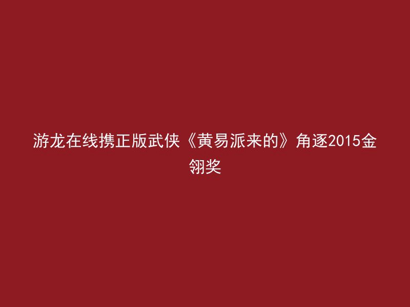 游龙在线携正版武侠《黄易派来的》角逐2015金翎奖