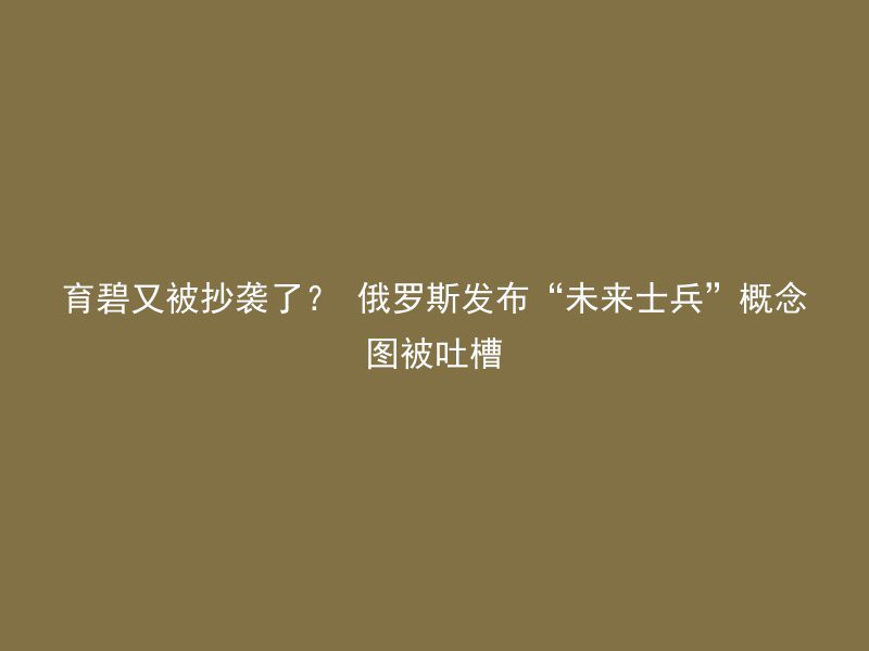 育碧又被抄袭了？ 俄罗斯发布“未来士兵”概念图被吐槽