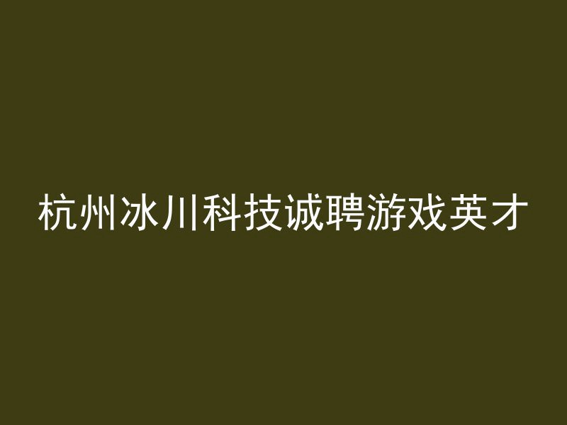 杭州冰川科技诚聘游戏英才