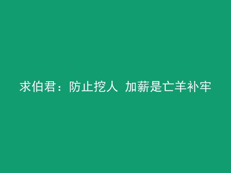 求伯君：防止挖人 加薪是亡羊补牢