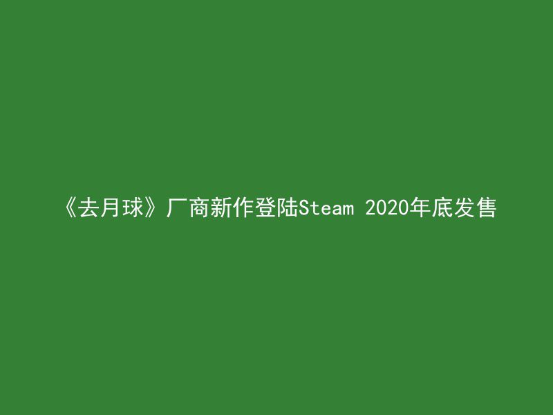 《去月球》厂商新作登陆Steam 2020年底发售