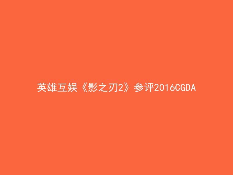 英雄互娱《影之刃2》参评2016CGDA