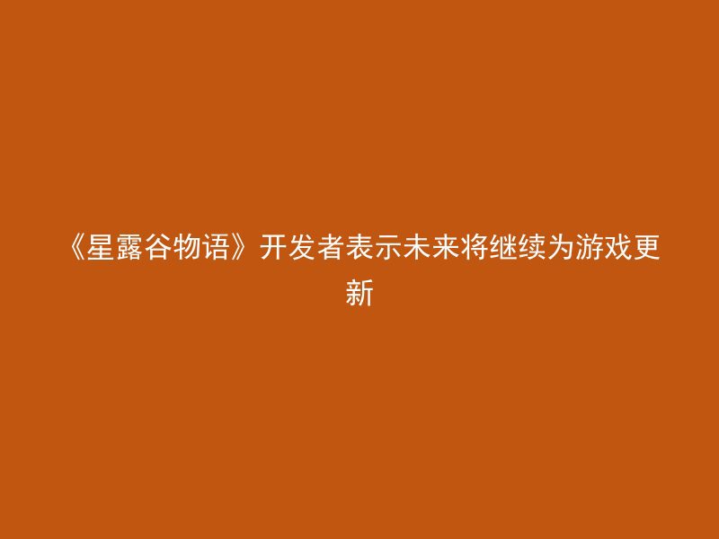 《星露谷物语》开发者表示未来将继续为游戏更新