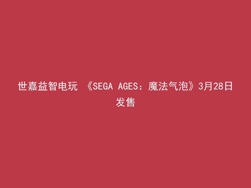 世嘉益智电玩 《SEGA AGES：魔法气泡》3月28日发售