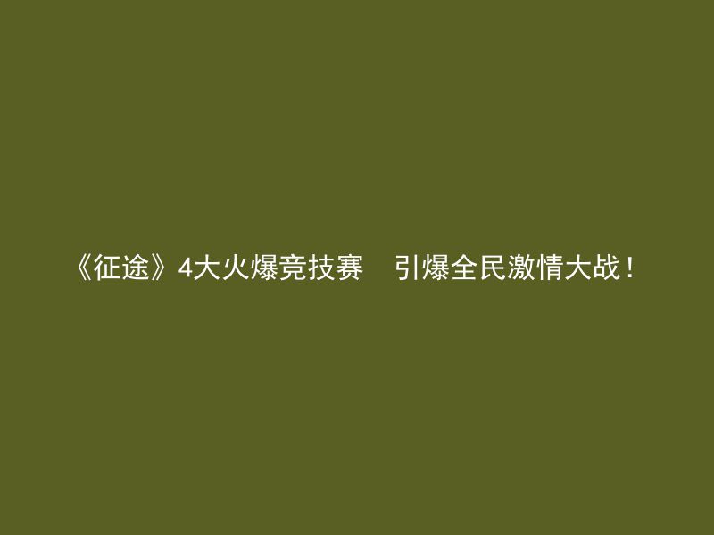 《征途》4大火爆竞技赛  引爆全民激情大战！