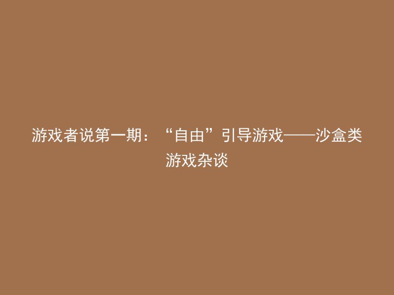 游戏者说第一期：“自由”引导游戏——沙盒类游戏杂谈