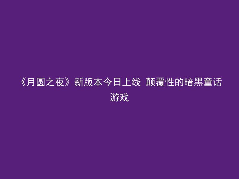 《月圆之夜》新版本今日上线 颠覆性的暗黑童话游戏