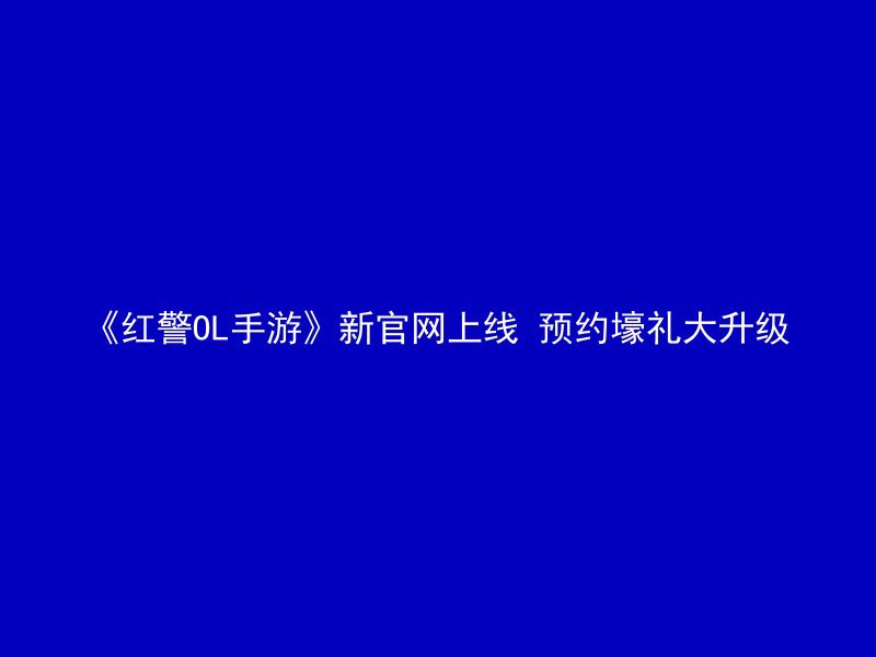 《红警OL手游》新官网上线 预约壕礼大升级