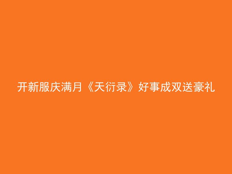 开新服庆满月《天衍录》好事成双送豪礼