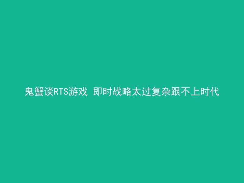 鬼蟹谈RTS游戏 即时战略太过复杂跟不上时代