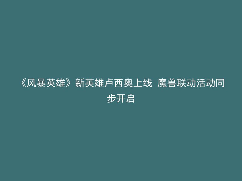 《风暴英雄》新英雄卢西奥上线 魔兽联动活动同步开启