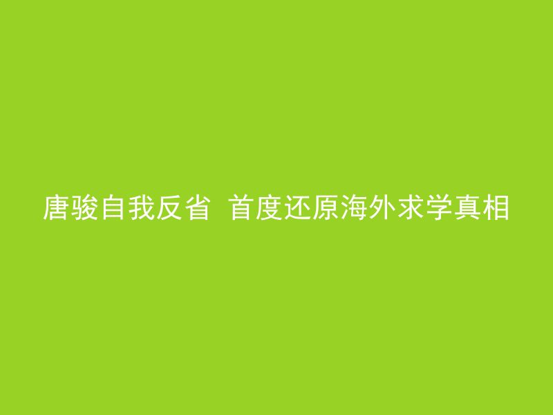 唐骏自我反省 首度还原海外求学真相