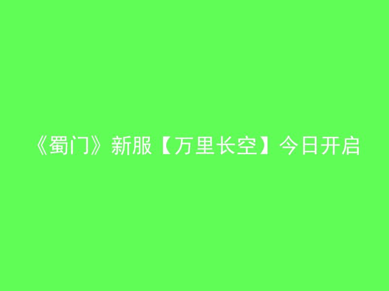 《蜀门》新服【万里长空】今日开启