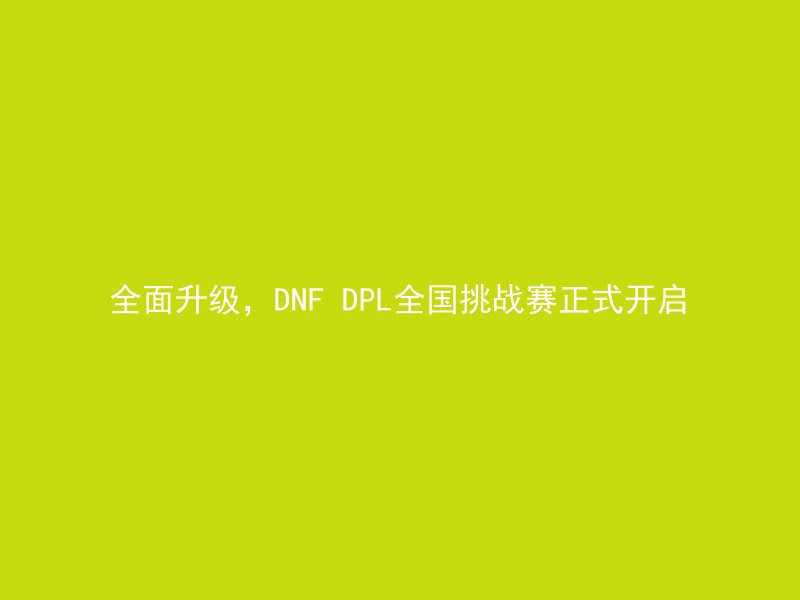 全面升级，DNF DPL全国挑战赛正式开启