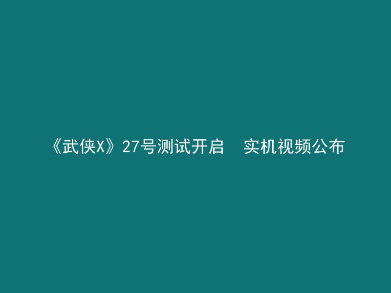 《武侠X》27号测试开启  实机视频公布