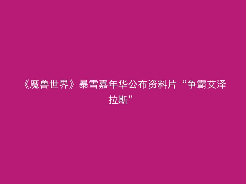 《魔兽世界》暴雪嘉年华公布资料片“争霸艾泽拉斯”