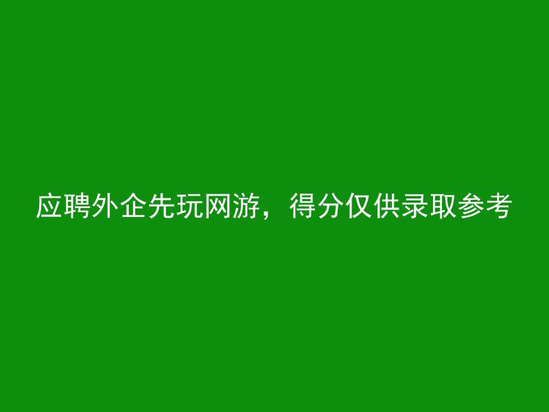 应聘外企先玩网游，得分仅供录取参考