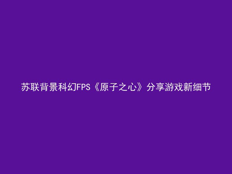 苏联背景科幻FPS《原子之心》分享游戏新细节