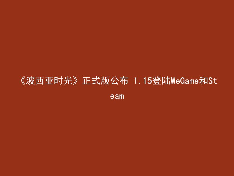 《波西亚时光》正式版公布 1.15登陆WeGame和Steam