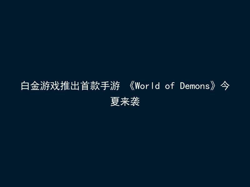 白金游戏推出首款手游 《World of Demons》今夏来袭